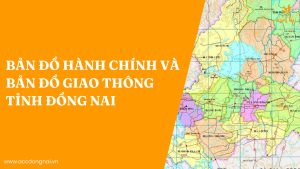 Bản đồ hành chính và bản đồ giao thông tỉnh Đồng Nai