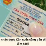 Chưa nhận được Căn cước công dân thì phải làm sao?