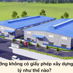 Nhà xưởng không có giấy phép xây dựng bị xử lý như thế nào?