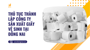 Thủ tục thành lập công ty sản xuất giấy vệ sinh tại Đồng Nai