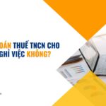 Có quyết toán thuế TNCN cho người nghỉ việc không?