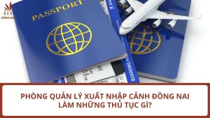 Phòng quản lý xuất nhập cảnh Đồng Nai làm những thủ tục gì