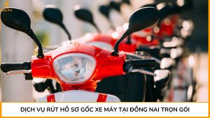 Dịch vụ rút hồ sơ gốc xe máy tại Đồng Nai trọn gói