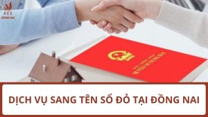 Dịch vụ sang tên sổ đỏ tại Đồng Nai trọn gói, nhanh chóng