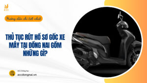 Thủ tục rút hồ sơ gốc xe máy tại Đồng Nai gồm những gì