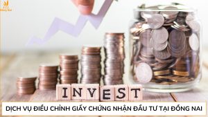 Dịch vụ điều chỉnh giấy chứng nhận đầu tư tại Đồng Nai