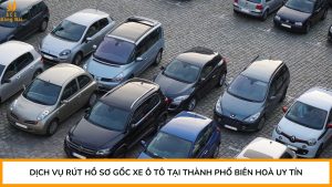 Dịch vụ rút hồ sơ gốc xe ô tô tại Thành phố Biên Hoà uy tín