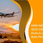 Kinh nghiệm quá cảnh ở Kuala Lumpur bạn phải biết