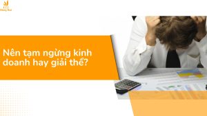 Nên tạm ngừng kinh doanh hay giải thể?