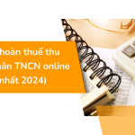 Thủ tục hoàn thuế thu nhập cá nhân TNCN online (mới nhất 2024)