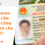 Thời gian làm Căn cước công dân bao lâu có?