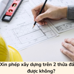 Xin phép xây dựng trên 2 thửa đất có được không?