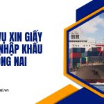 Dịch vụ xin giấy phép nhập khẩu tại Đồng Nai