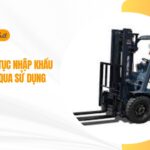 Hồ sơ và thủ tục nhập khẩu xe nâng đã qua sử dụng