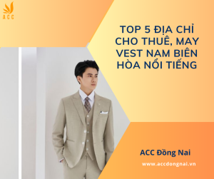 Top 5 địa chỉ cho thuê, may vest nam Biên Hòa nổi tiếng