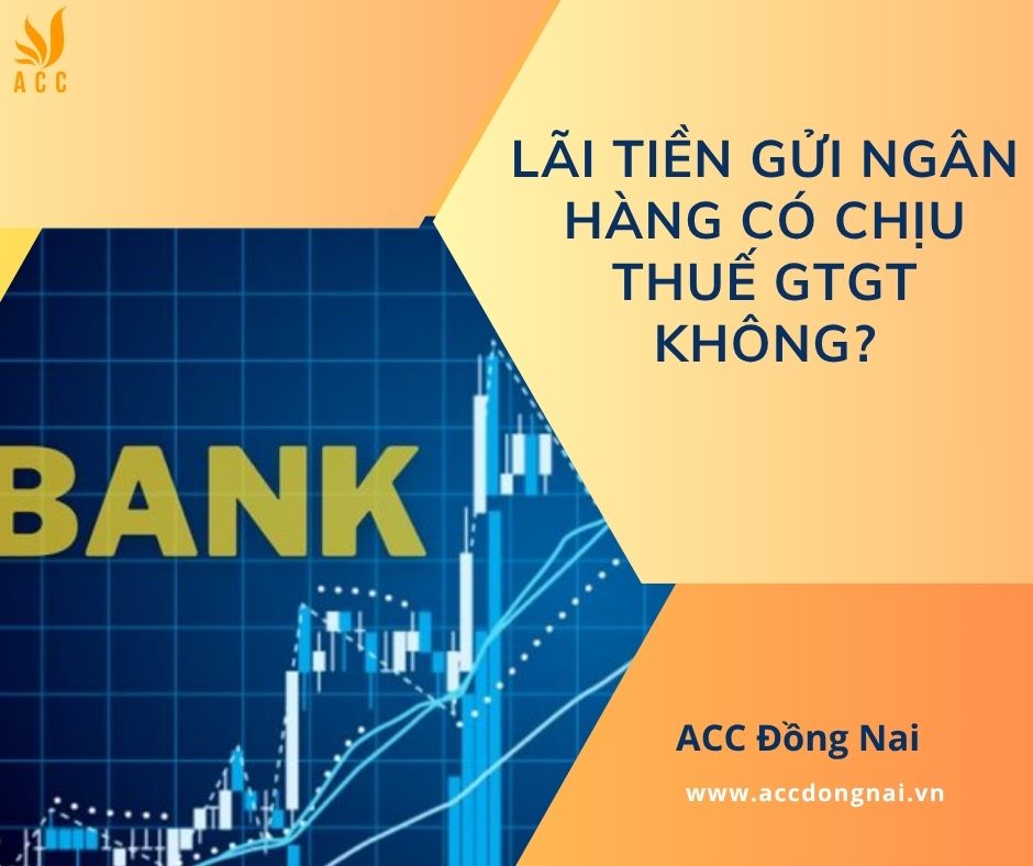 Lãi tiền gửi ngân hàng có chịu thuế GTGT không?