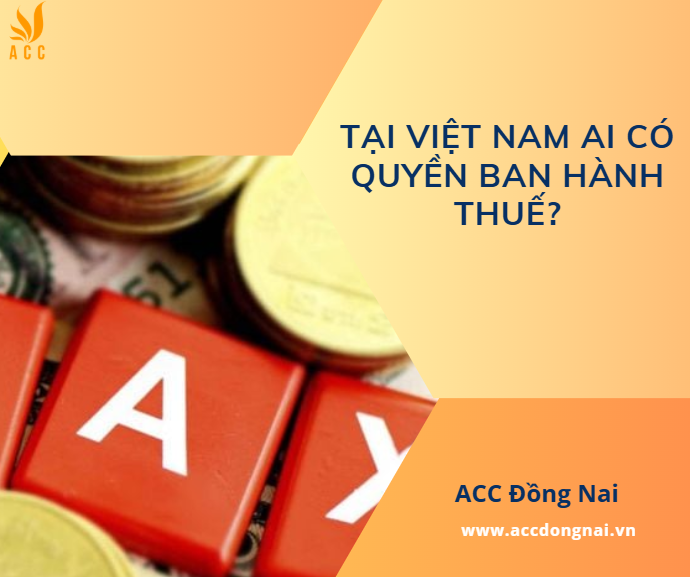 Tại Việt Nam ai có quyền ban hành thuế?
