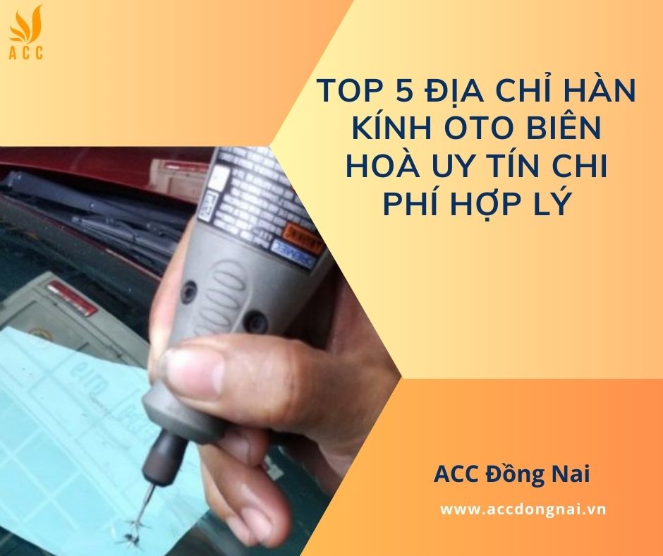 Top 5 địa chỉ hàn kính oto Biên Hoà uy tín chi phí hợp lý