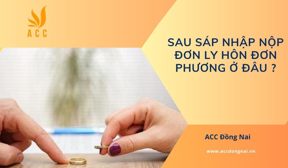 Sau sáp nhập nộp đơn ly hôn đơn phương ở đâu?