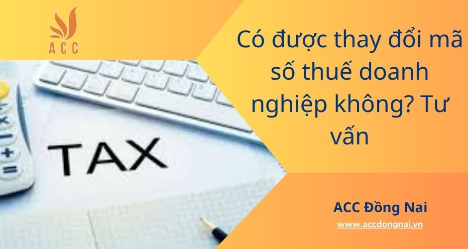 Có được thay đổi mã số thuế doanh nghiệp không? Tư vấn