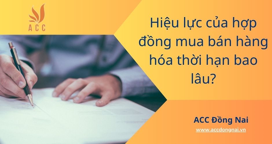 Hiệu lực của hợp đồng mua bán hàng hóa thời hạn bao lâu?