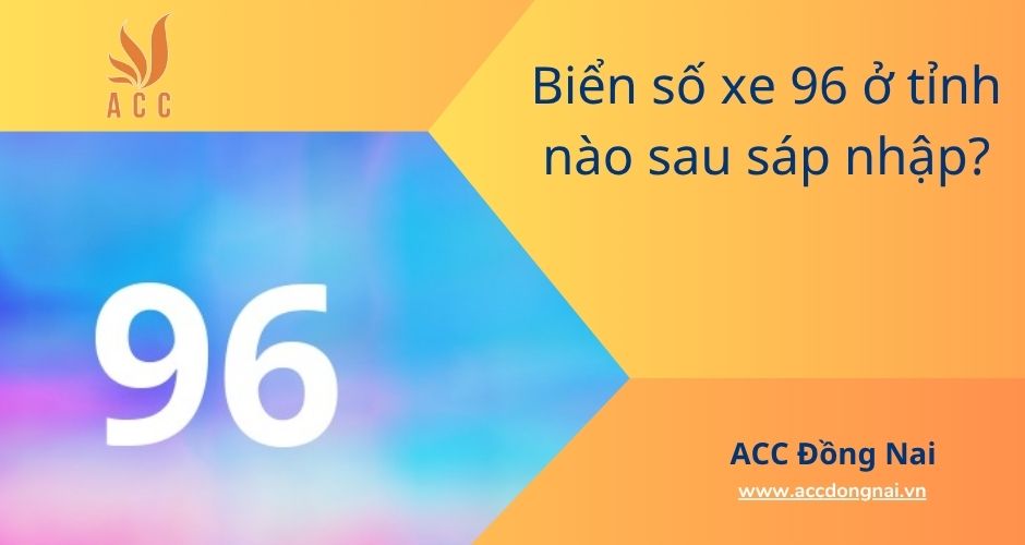Biển số xe 96 ở tỉnh nào sau sáp nhập?